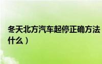 冬天北方汽车起停正确方法（冬天北方汽车起停正确方法是什么）