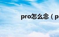 pro怎么念（pro英文怎么念）