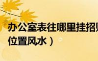 办公室表往哪里挂招财（办公室钟表挂放最佳位置风水）