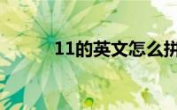 11的英文怎么拼写（11的英文）