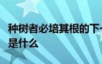 种树者必培其根的下一句是什么这句话的含义是什么