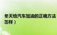 冬天给汽车加油的正确方法（冬天给汽车加油的正确方法是怎样）