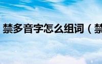 禁多音字怎么组词（禁多音字的组词有哪些）