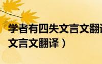 学者有四失文言文翻译百度百科（学者有四失文言文翻译）