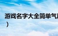 游戏名字大全简单气质（游戏名字优雅好听的）