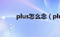 plus怎么念（plus的英文怎么念）