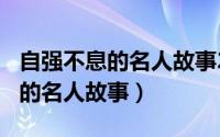 自强不息的名人故事200字近现代（自强不息的名人故事）