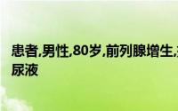 患者,男性,80岁,前列腺增生,排尿困难和时有不自主溢出少量尿液