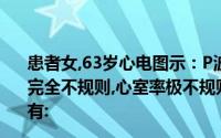 患者女,63岁心电图示：P波消失,QRS波形态正常,R—R间期完全不规则,心室率极不规则, 145次//分钟心律失常的类型有: