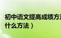 初中语文提高成绩方法（初中提高语文成绩有什么方法）