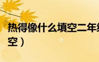 热得像什么填空二年级两个字（热得像什么填空）