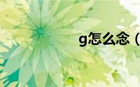 g怎么念（g如何念）