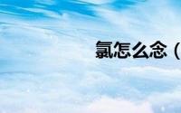 氯怎么念（氯的意思）