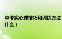 中考实心球技巧和训练方法（中考实心球技巧和训练方法是什么）