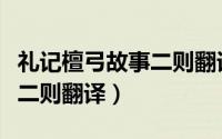 礼记檀弓故事二则翻译及原文（礼记檀弓故事二则翻译）