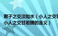 君子之交淡如水（小人之交甘若醴什么意思 君子之交淡如水小人之交甘若醴的含义）