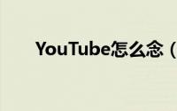 YouTube怎么念（YouTube的简介）