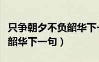 只争朝夕不负韶华下一句是啥（只争朝夕不负韶华下一句）