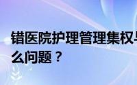 错医院护理管理集权与分权相结合的原则有什么问题？