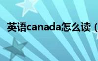 英语canada怎么读（英语canada的意思）