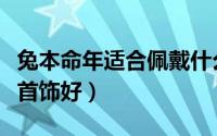 兔本命年适合佩戴什么饰品（兔本命年戴什么首饰好）