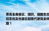 患者全身器官、组织、细胞生命活动停止,从大脑皮质开始,整个中枢神经系统及各器官新陈代谢完全停止,并出现不可逆变化,他们死于哪个时期？