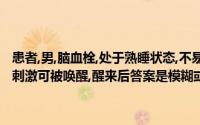 患者,男,脑血栓,处于熟睡状态,不易呼醒．压迫眶上神经、摇动身体等强刺激可被唤醒,醒来后答案是模糊或不相关的患者属于哪种意识障碍？