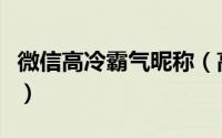 微信高冷霸气昵称（高冷霸气好听的微信昵称）