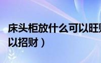 床头柜放什么可以旺财（床头柜放什么东西可以招财）