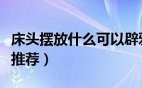 床头摆放什么可以辟邪（床头可以辟邪的物件推荐）