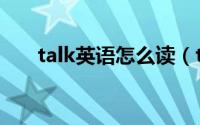 talk英语怎么读（talk英语什么意思）