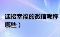 迎接幸福的微信昵称（迎接幸福的微信昵称有哪些）