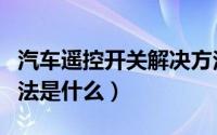 汽车遥控开关解决方法（汽车遥控开关解决方法是什么）