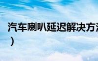 汽车喇叭延迟解决方法（汽车喇叭延迟怎么办）