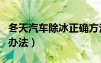 冬天汽车除冰正确方法（冬天汽车快速除冰的办法）