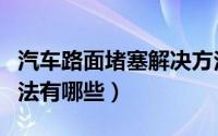 汽车路面堵塞解决方法（汽车路面堵塞解决方法有哪些）