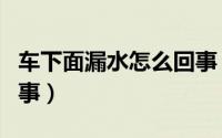 车下面漏水怎么回事（车子下面在滴水怎么回事）