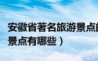 安徽省著名旅游景点的简介（安徽省著名旅游景点有哪些）