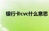 银行卡cvc什么意思（银行卡cvc的意思）