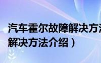 汽车霍尔故障解决方法是什么（汽车霍尔故障解决方法介绍）