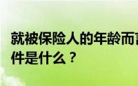 就被保险人的年龄而言被保险人享受生活的条件是什么？