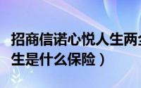 招商信诺心悦人生两全保险（招商信诺醇享人生是什么保险）