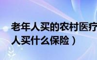 老年人买的农村医疗保险（想问问,农村老年人买什么保险）