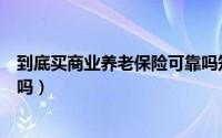 到底买商业养老保险可靠吗知乎（到底买商业养老保险可靠吗）