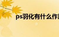 ps羽化有什么作用（ps羽化用途）