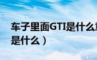 车子里面GTI是什么意思（车子里面GTI指的是什么）