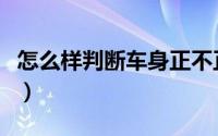 怎么样判断车身正不正（如何判断车身正不正）