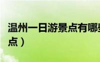 温州一日游景点有哪些（适合温州一日游的景点）