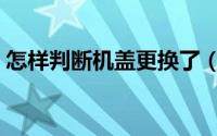 怎样判断机盖更换了（如何判断机盖更换了）