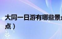 大同一日游有哪些景点（盘点大同一日游的景点）